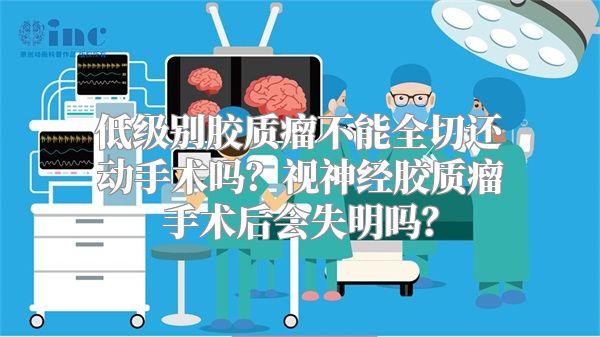 低级别胶质瘤不能全切还动手术吗？视神经胶质瘤手术后会失明吗？