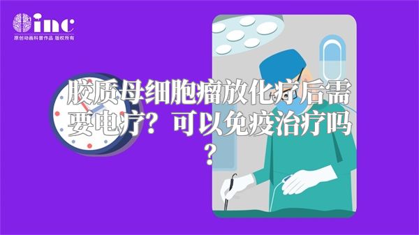 胶质母细胞瘤放化疗后需要电疗？可以免疫治疗吗？