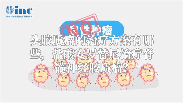头胶质瘤的治疗方案有哪些，盐酸安罗替尼治疗脊髓神经胶质瘤？