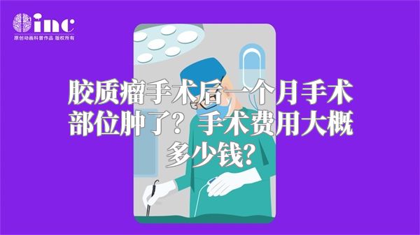 胶质瘤手术后一个月手术部位肿了？手术费用大概多少钱？
