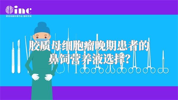 胶质母细胞瘤晚期患者的鼻饲营养液选择？