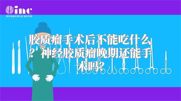 胶质瘤手术后不能吃什么？神经胶质瘤晚期还能手术吗？