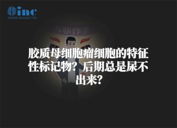 胶质母细胞瘤细胞的特征性标记物？后期总是尿不出来？