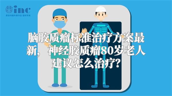脑胶质瘤标准治疗方案最新，神经胶质瘤80岁老人建议怎么治疗？