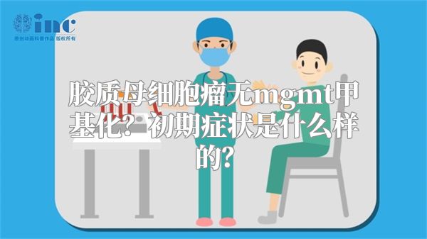 胶质母细胞瘤无mgmt甲基化？初期症状是什么样的？