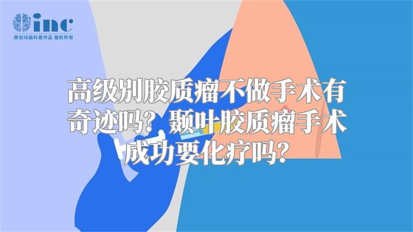 高级别胶质瘤不做手术有奇迹吗？颞叶胶质瘤手术成功要化疗吗？