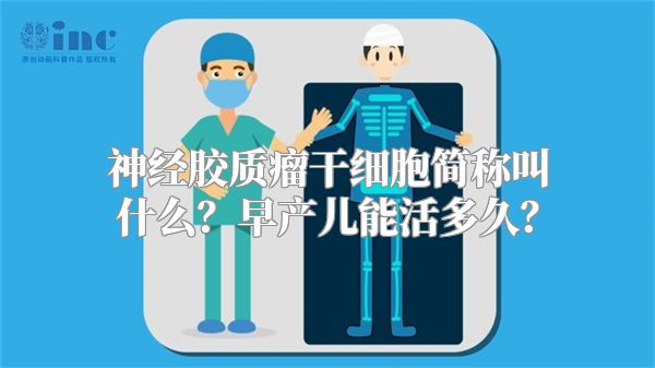 神经胶质瘤干细胞简称叫什么？早产儿能活多久？