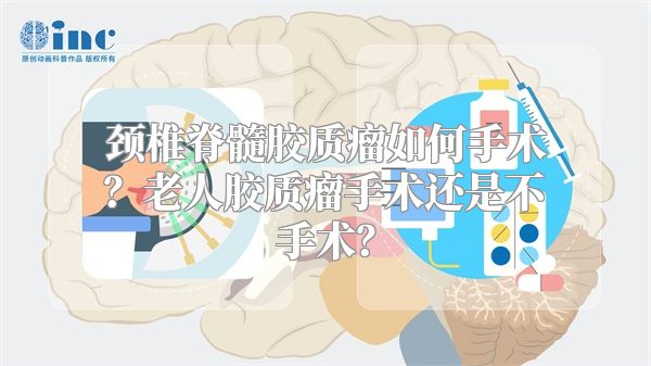 颈椎脊髓胶质瘤如何手术？老人胶质瘤手术还是不手术？