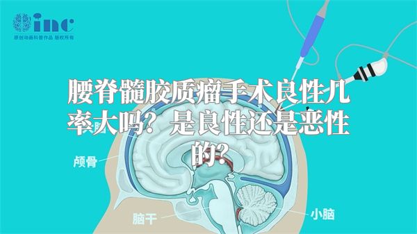 腰脊髓胶质瘤手术良性几率大吗？是良性还是恶性的？