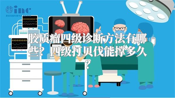 胶质瘤四级诊断方法有哪些？四级打贝伐能撑多久？