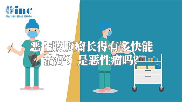 恶性胶质瘤长得有多快能治好？是恶性瘤吗？