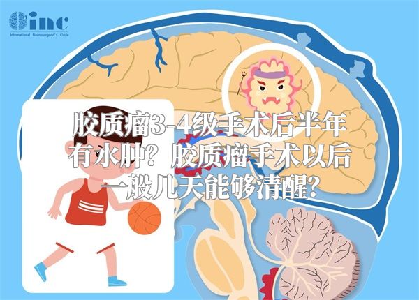 胶质瘤3-4级手术后半年有水肿？胶质瘤手术以后一般几天能够清醒？