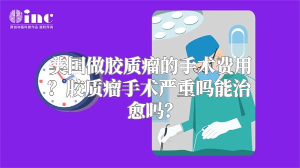 美国做胶质瘤的手术费用？胶质瘤手术严重吗能治愈吗？