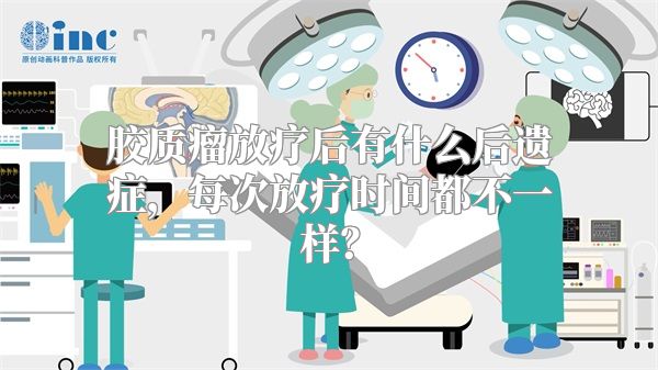 胶质瘤放疗后有什么后遗症，每次放疗时间都不一样？