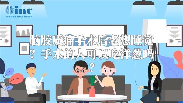 脑胶质瘤手术后老想睡觉？手术的人可以吃洋葱吗？