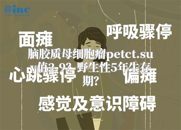 脑胶质母细胞瘤petct.suv值2.9？野生性5年生存期？