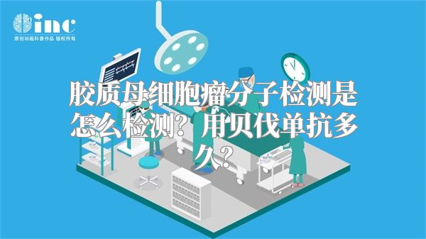 胶质母细胞瘤分子检测是怎么检测？用贝伐单抗多久？
