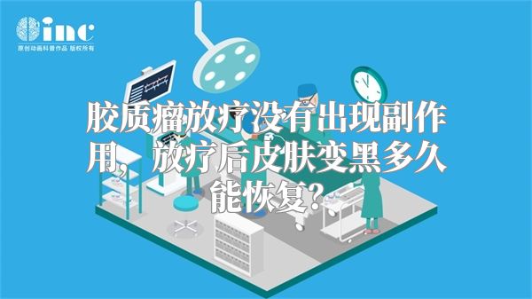 胶质瘤放疗没有出现副作用，放疗后皮肤变黑多久能恢复？