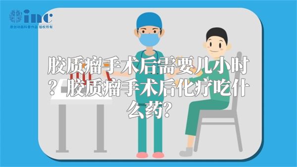 胶质瘤手术后需要几小时？胶质瘤手术后化疗吃什么药？