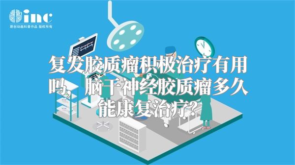复发胶质瘤积极治疗有用吗，脑干神经胶质瘤多久能康复治疗？
