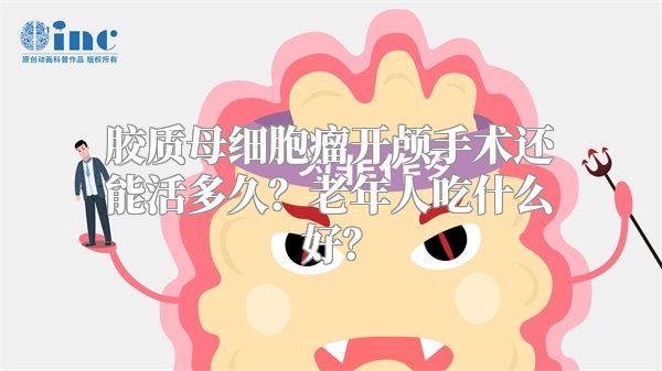 胶质母细胞瘤开颅手术还能活多久？老年人吃什么好？