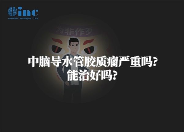中脑导水管胶质瘤严重吗?能治好吗?