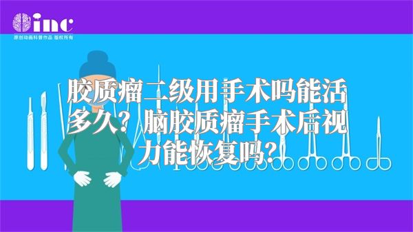 胶质瘤二级用手术吗能活多久？脑胶质瘤手术后视力能恢复吗？