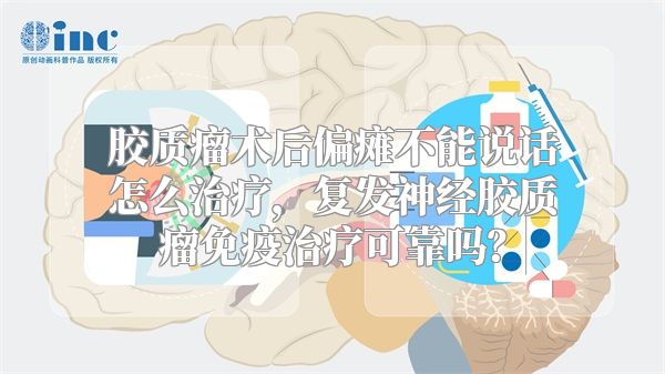 胶质瘤术后偏瘫不能说话怎么治疗，复发神经胶质瘤免疫治疗可靠吗？
