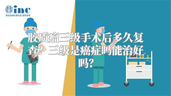 胶质瘤三级手术后多久复查？三级是癌症吗能治好吗？