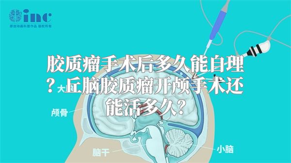 胶质瘤手术后多久能自理？丘脑胶质瘤开颅手术还能活多久？