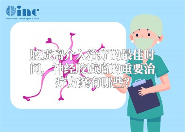 胶质瘤介入治疗的最佳时间，神经胶质瘤的重要治疗方案有哪些？