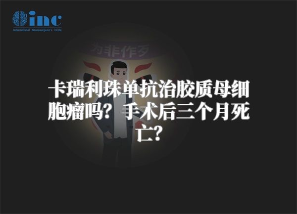 卡瑞利珠单抗治胶质母细胞瘤吗？手术后三个月死亡？