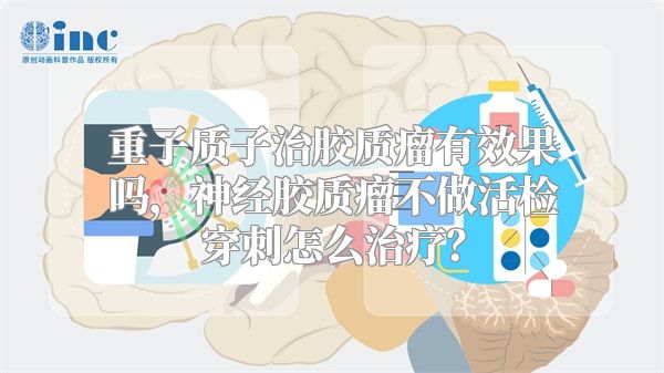 重子质子治胶质瘤有效果吗，神经胶质瘤不做活检穿刺怎么治疗？
