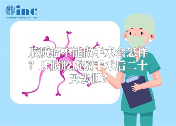 胶质瘤不能做手术会怎样？丘脑胶质瘤手术后二十天去世？