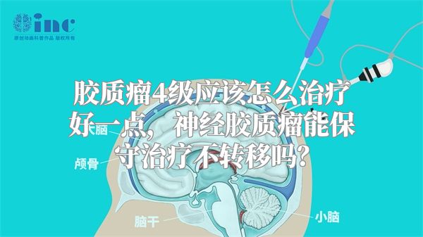 胶质瘤4级应该怎么治疗好一点，神经胶质瘤能保守治疗不转移吗？