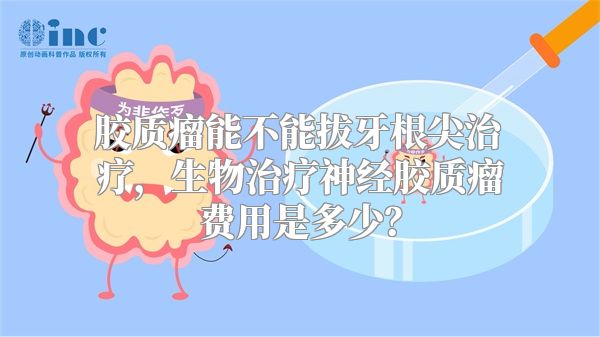 胶质瘤能不能拔牙根尖治疗，生物治疗神经胶质瘤费用是多少？