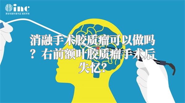 消融手术胶质瘤可以做吗？右前额叶胶质瘤手术后失忆？