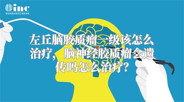 左丘脑胶质瘤一级该怎么治疗，脑神经胶质瘤会遗传吗怎么治疗？