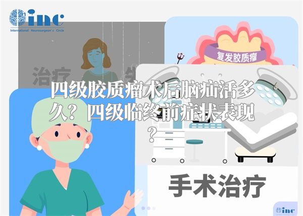 四级胶质瘤术后脑疝活多久？四级临终前症状表现？