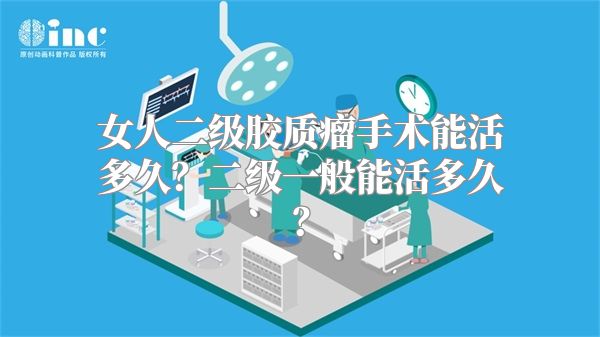 女人二级胶质瘤手术能活多久？二级一般能活多久？