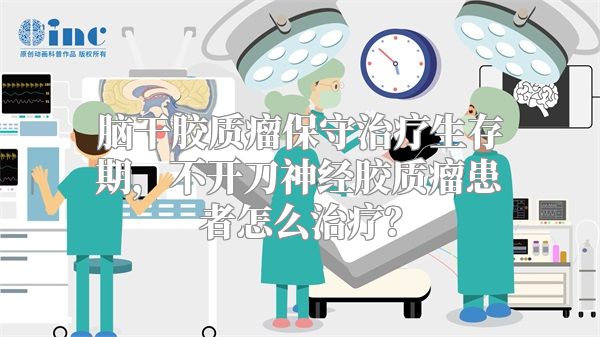 脑干胶质瘤保守治疗生存期，不开刀神经胶质瘤患者怎么治疗？