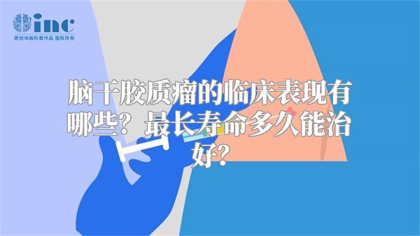 脑干胶质瘤的临床表现有哪些？最长寿命多久能治好？