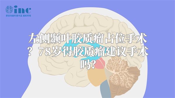 左侧颞叶胶质瘤占位手术？78岁得胶质瘤建议手术吗？