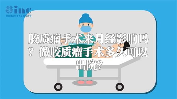 胶质瘤手术来月经影响吗？做胶质瘤手术多久可以出院？