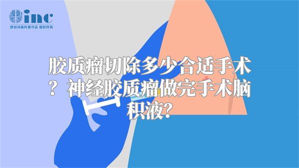 胶质瘤切除多少合适手术？神经胶质瘤做完手术脑积液？