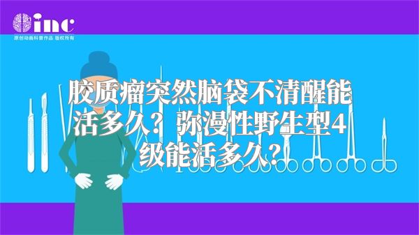 胶质瘤突然脑袋不清醒能活多久？弥漫性野生型4级能活多久？