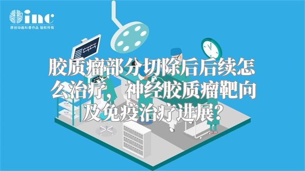 胶质瘤部分切除后后续怎么治疗，神经胶质瘤靶向及免疫治疗进展？