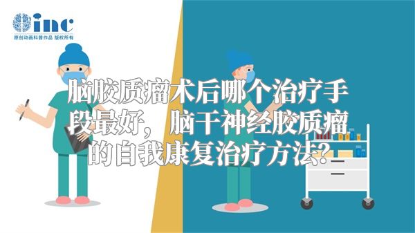 脑胶质瘤术后哪个治疗手段最好，脑干神经胶质瘤的自我康复治疗方法？