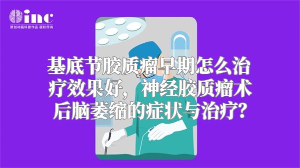 基底节胶质瘤早期怎么治疗效果好，神经胶质瘤术后脑萎缩的症状与治疗？