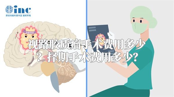 视路胶质瘤手术费用多少？择期手术费用多少？